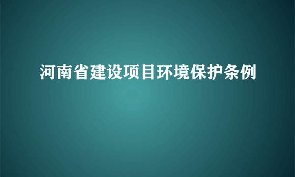 河南省建设项目环境保护条例