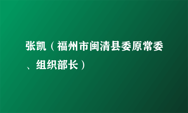 张凯（福州市闽清县委原常委、组织部长）