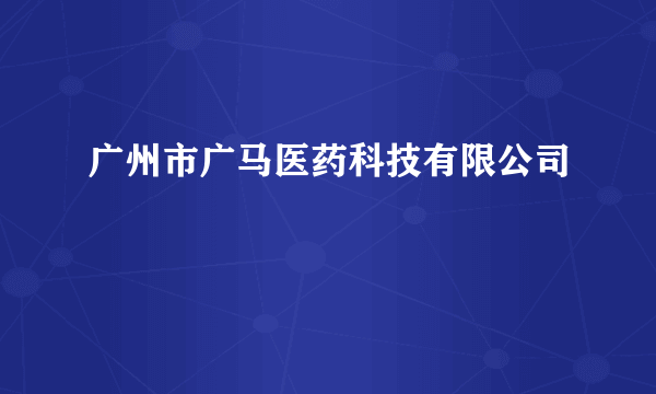 广州市广马医药科技有限公司