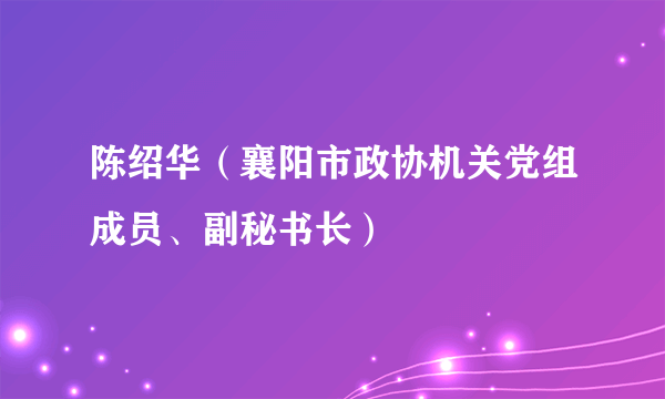 陈绍华（襄阳市政协机关党组成员、副秘书长）