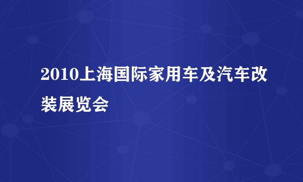 2010上海国际家用车及汽车改装展览会