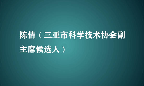 陈倩（三亚市科学技术协会副主席候选人）