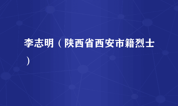 李志明（陕西省西安市籍烈士）