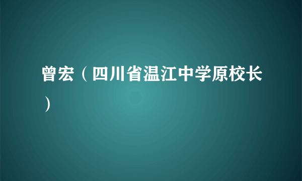 曾宏（四川省温江中学原校长）