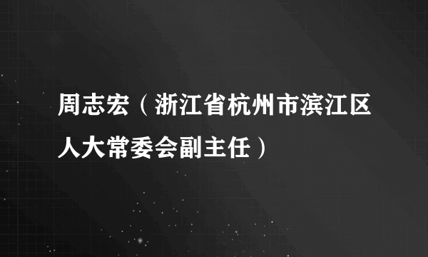 周志宏（浙江省杭州市滨江区人大常委会副主任）