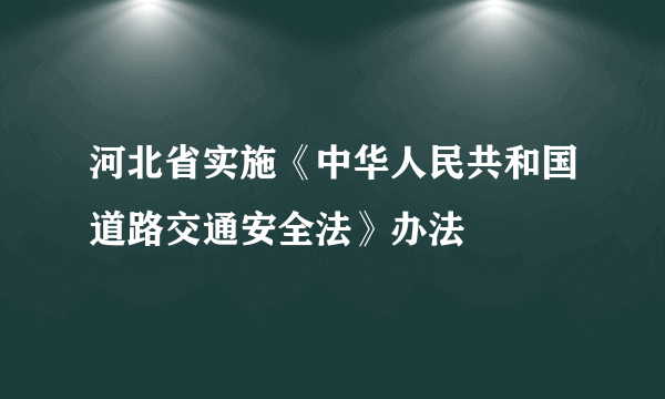 河北省实施《中华人民共和国道路交通安全法》办法