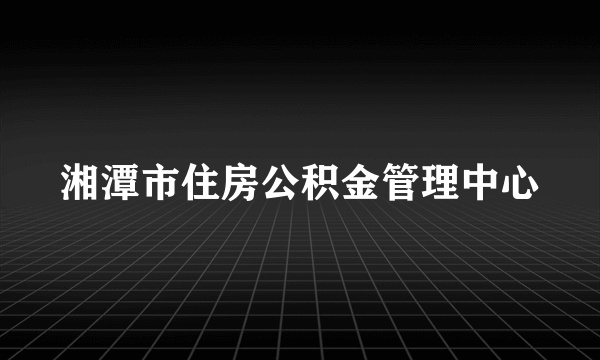 湘潭市住房公积金管理中心