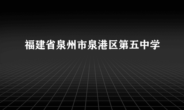 福建省泉州市泉港区第五中学