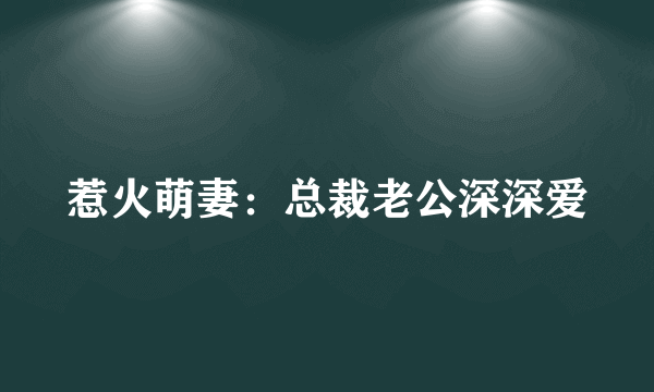 惹火萌妻：总裁老公深深爱