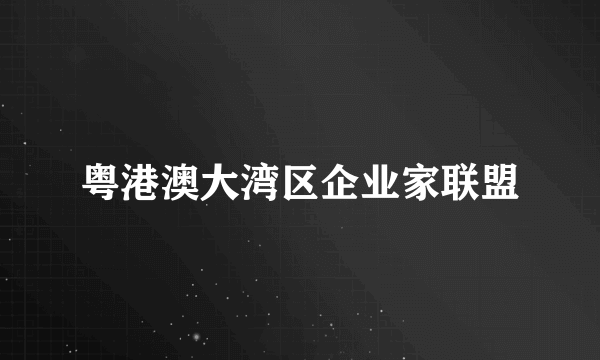 粤港澳大湾区企业家联盟