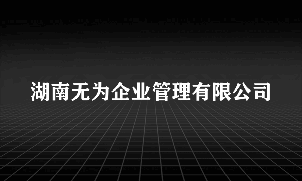 湖南无为企业管理有限公司