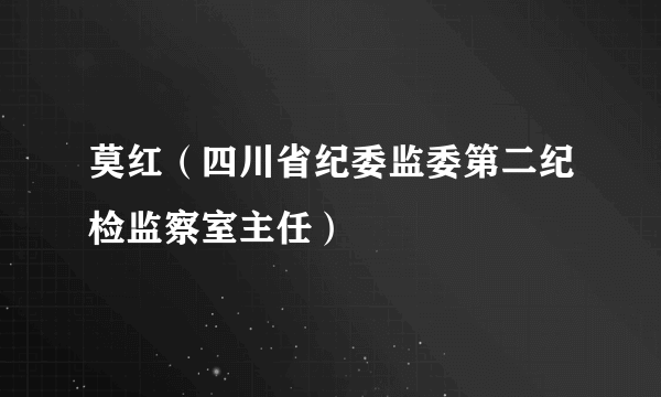 莫红（四川省纪委监委第二纪检监察室主任）