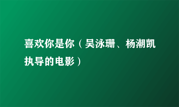 喜欢你是你（吴泳珊、杨潮凯执导的电影）