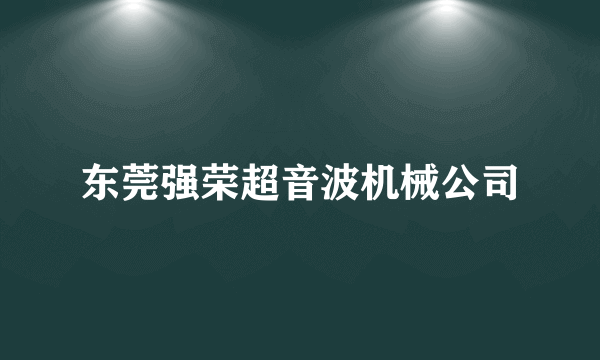 东莞强荣超音波机械公司