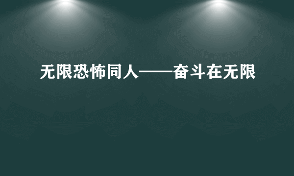 无限恐怖同人——奋斗在无限