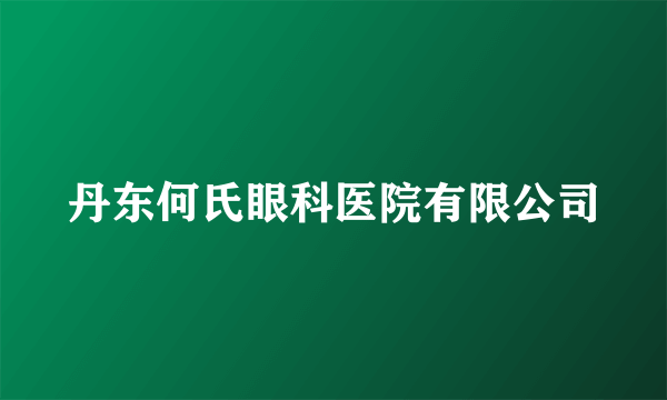 丹东何氏眼科医院有限公司