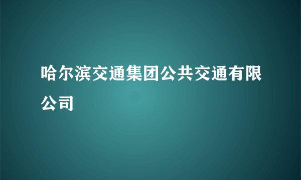 哈尔滨交通集团公共交通有限公司