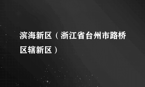 滨海新区（浙江省台州市路桥区辖新区）