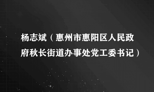 杨志斌（惠州市惠阳区人民政府秋长街道办事处党工委书记）