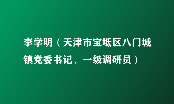 李学明（天津市宝坻区八门城镇党委书记、一级调研员）