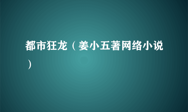 都市狂龙（姜小五著网络小说）