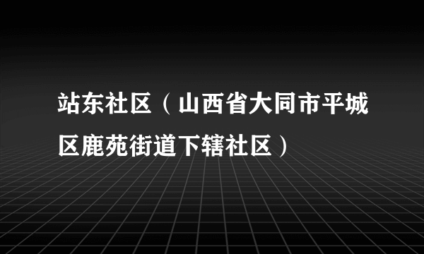 站东社区（山西省大同市平城区鹿苑街道下辖社区）