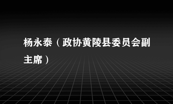 杨永泰（政协黄陵县委员会副主席）