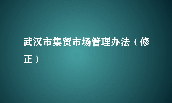 武汉市集贸市场管理办法（修正）