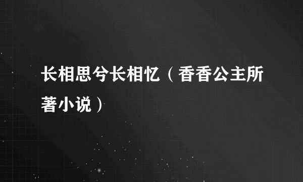 长相思兮长相忆（香香公主所著小说）