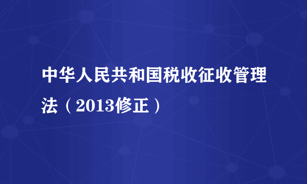 中华人民共和国税收征收管理法（2013修正）