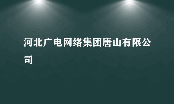 河北广电网络集团唐山有限公司