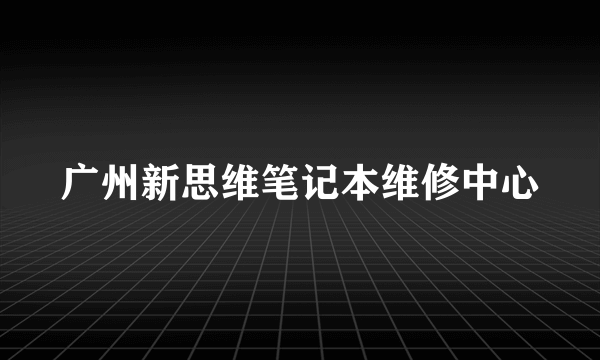 广州新思维笔记本维修中心