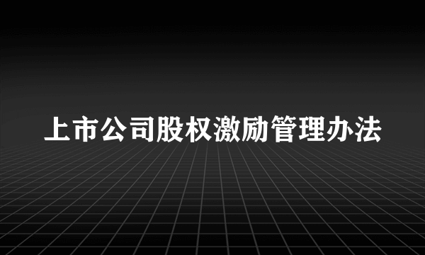 上市公司股权激励管理办法