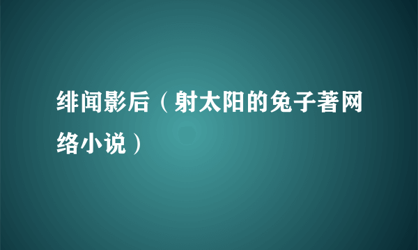 绯闻影后（射太阳的兔子著网络小说）