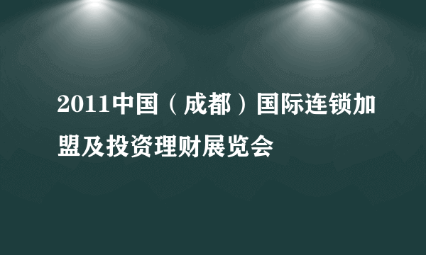 2011中国（成都）国际连锁加盟及投资理财展览会