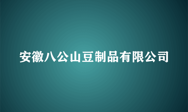 安徽八公山豆制品有限公司