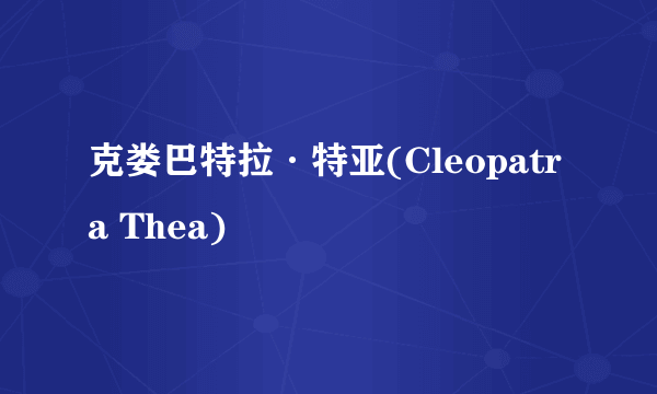 克娄巴特拉·特亚(Cleopatra Thea)