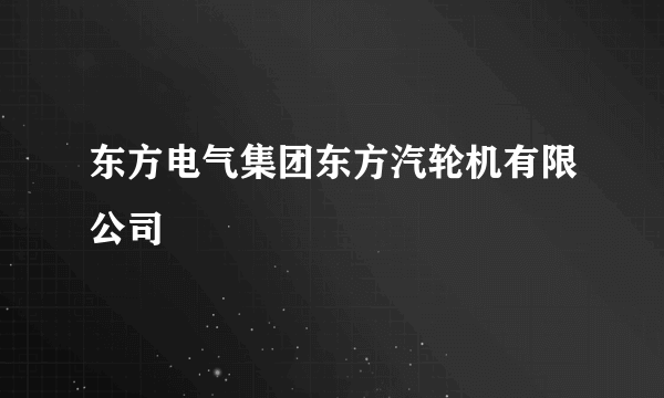 东方电气集团东方汽轮机有限公司