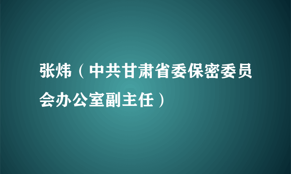 张炜（中共甘肃省委保密委员会办公室副主任）