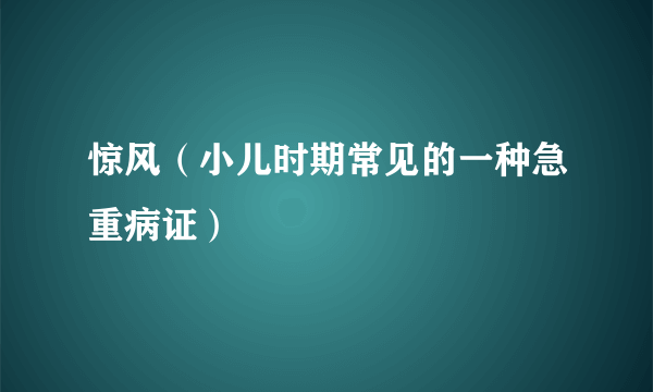 惊风（小儿时期常见的一种急重病证）