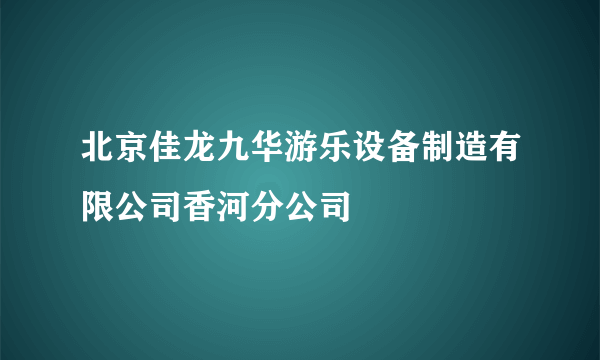 北京佳龙九华游乐设备制造有限公司香河分公司