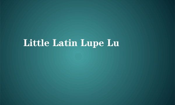 Little Latin Lupe Lu