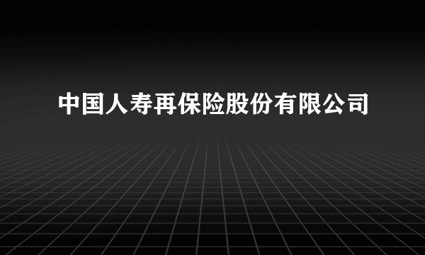 中国人寿再保险股份有限公司