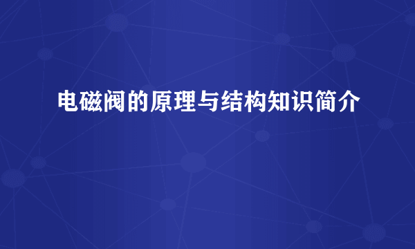 电磁阀的原理与结构知识简介