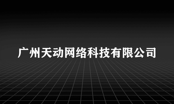 广州天动网络科技有限公司