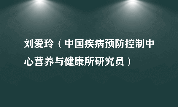 刘爱玲（中国疾病预防控制中心营养与健康所研究员）