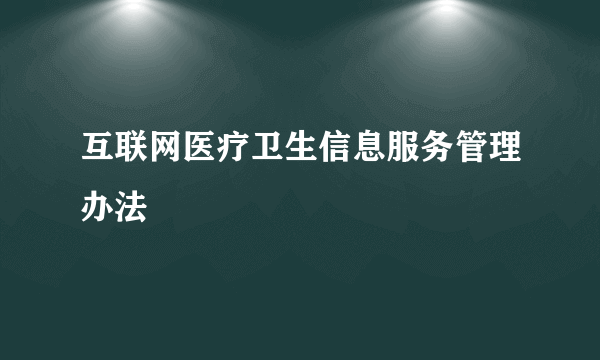 互联网医疗卫生信息服务管理办法