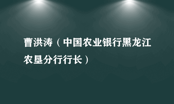 曹洪涛（中国农业银行黑龙江农垦分行行长）