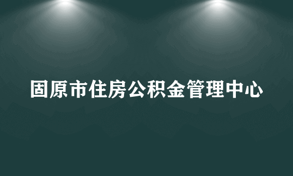 固原市住房公积金管理中心