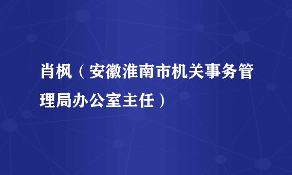 肖枫（安徽淮南市机关事务管理局办公室主任）